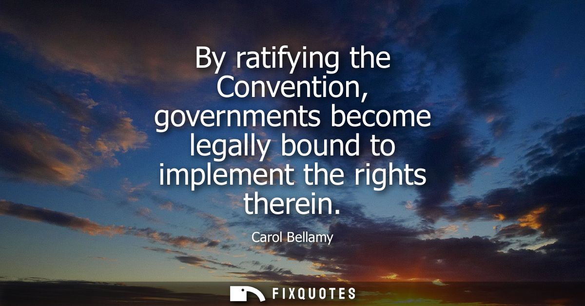 By ratifying the Convention, governments become legally bound to implement the rights therein