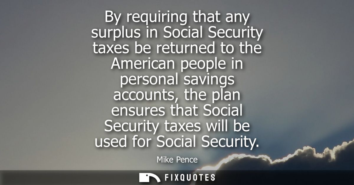 By requiring that any surplus in Social Security taxes be returned to the American people in personal savings accounts, 