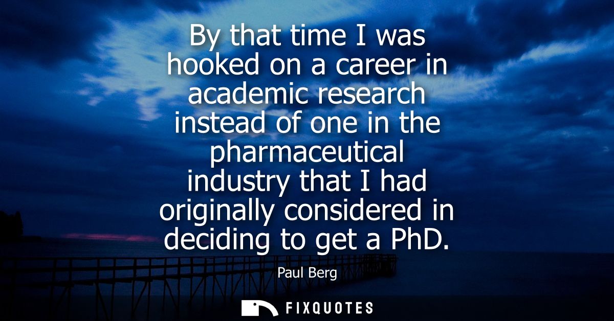 By that time I was hooked on a career in academic research instead of one in the pharmaceutical industry that I had orig
