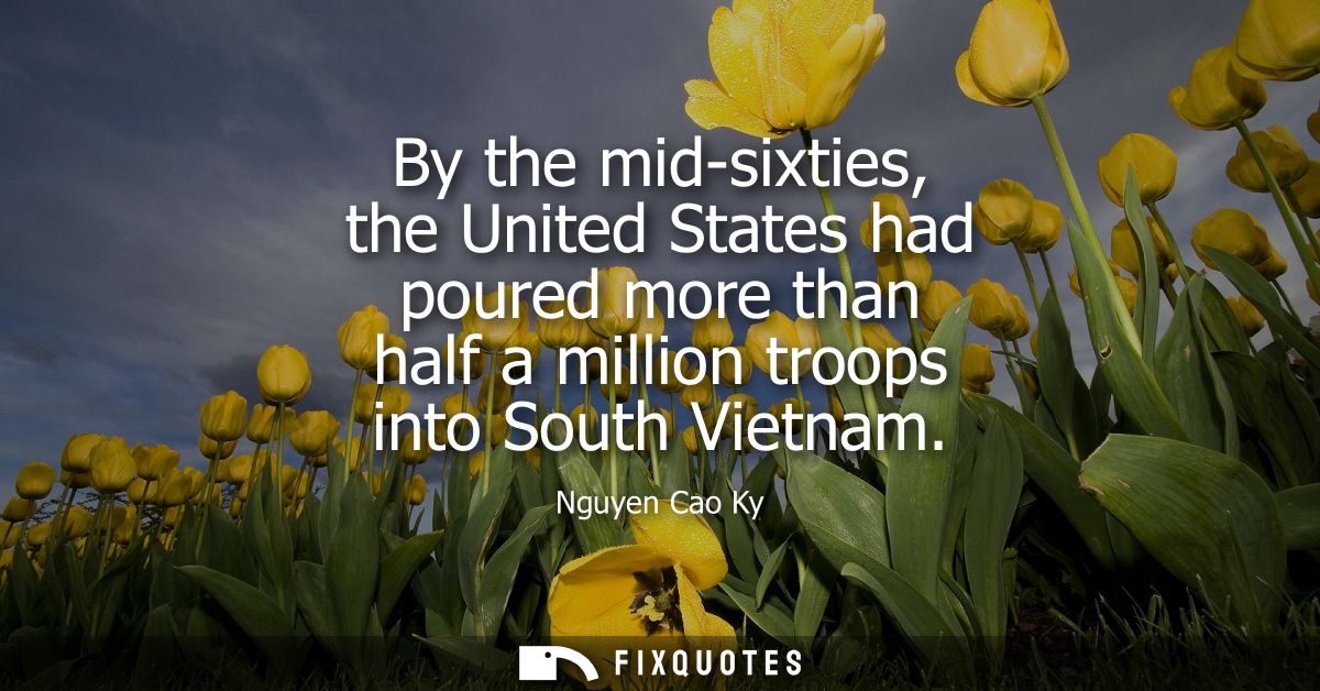 By the mid-sixties, the United States had poured more than half a million troops into South Vietnam