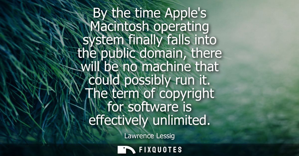 By the time Apples Macintosh operating system finally falls into the public domain, there will be no machine that could 