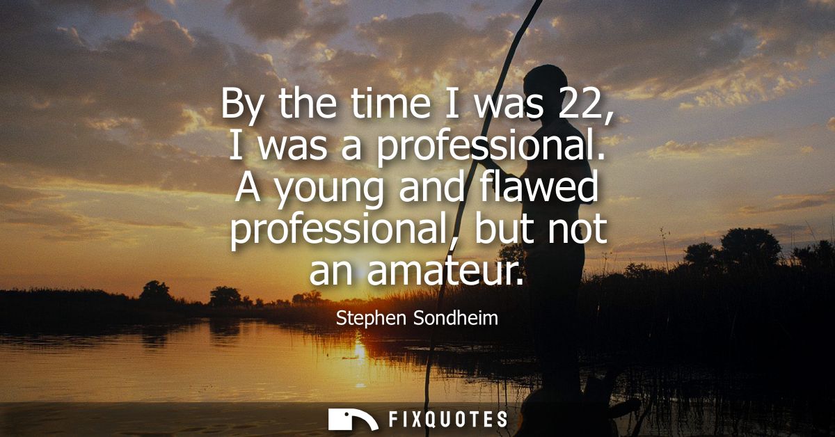 By the time I was 22, I was a professional. A young and flawed professional, but not an amateur