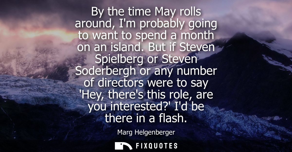 By the time May rolls around, Im probably going to want to spend a month on an island. But if Steven Spielberg or Steven