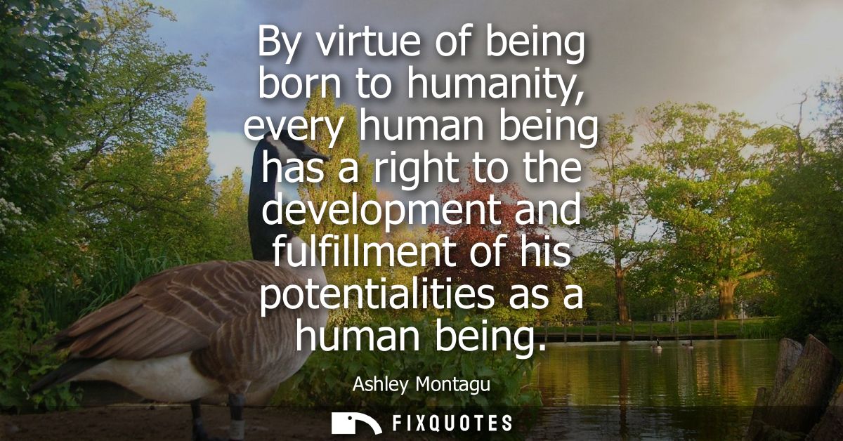 By virtue of being born to humanity, every human being has a right to the development and fulfillment of his potentialit