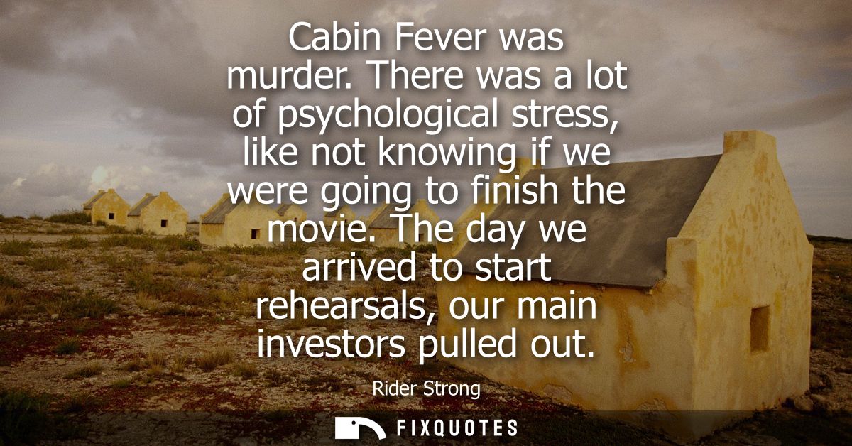 Cabin Fever was murder. There was a lot of psychological stress, like not knowing if we were going to finish the movie.