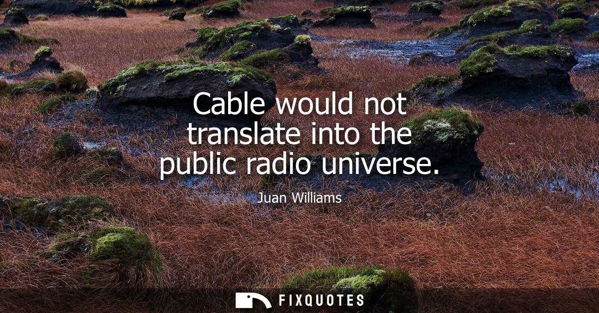 Cable would not translate into the public radio universe