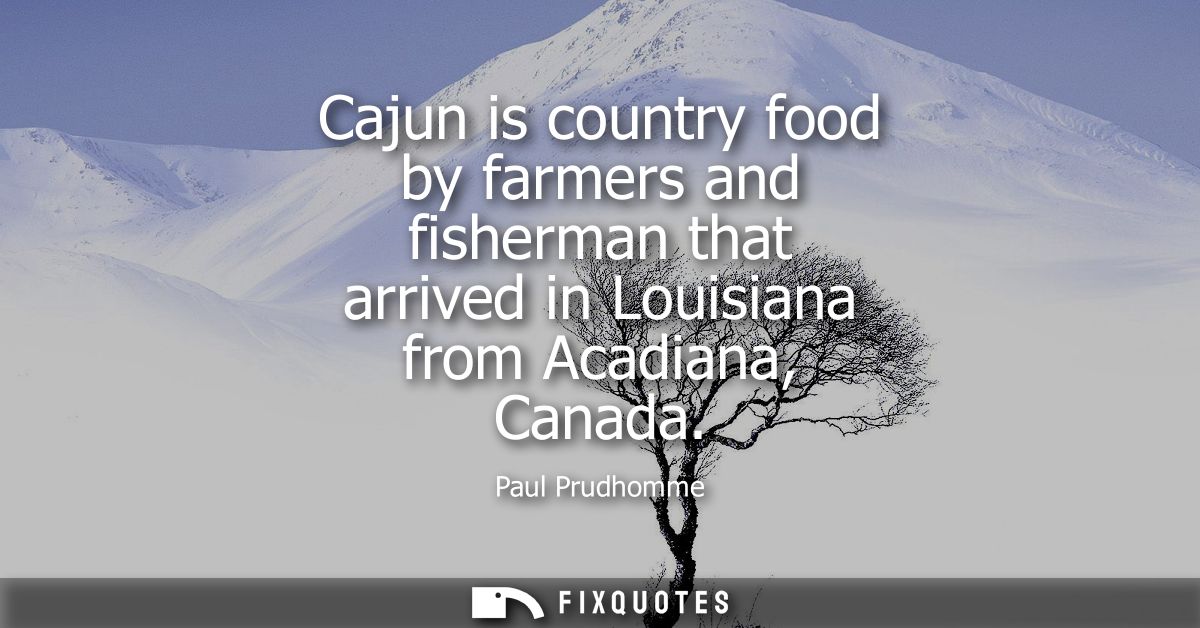 Cajun is country food by farmers and fisherman that arrived in Louisiana from Acadiana, Canada