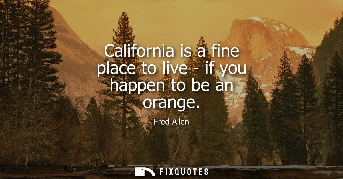 California is a fine place to live - if you happen to be an orange - Fred Allen