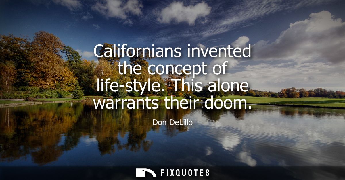 Californians invented the concept of life-style. This alone warrants their doom