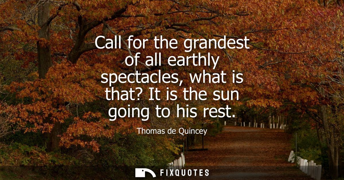 Call for the grandest of all earthly spectacles, what is that? It is the sun going to his rest