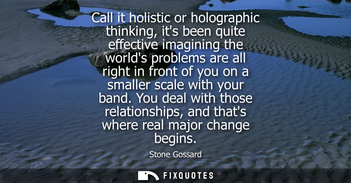 Call it holistic or holographic thinking, its been quite effective imagining the worlds problems are all right in front 