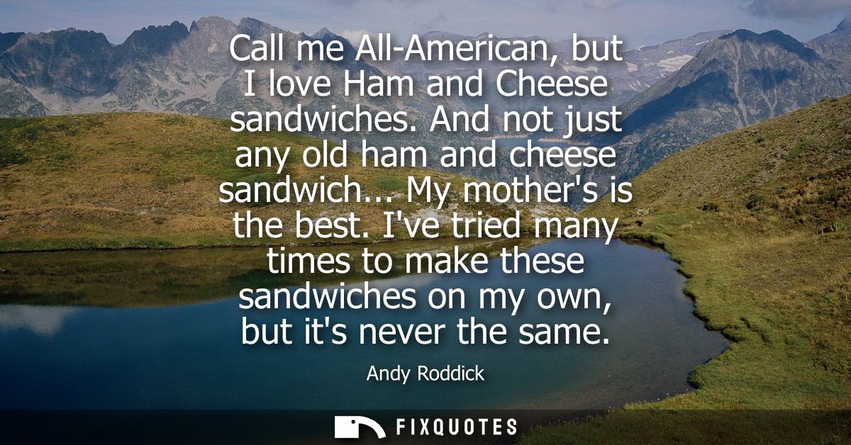 Call me All-American, but I love Ham and Cheese sandwiches. And not just any old ham and cheese sandwich... My mothers i