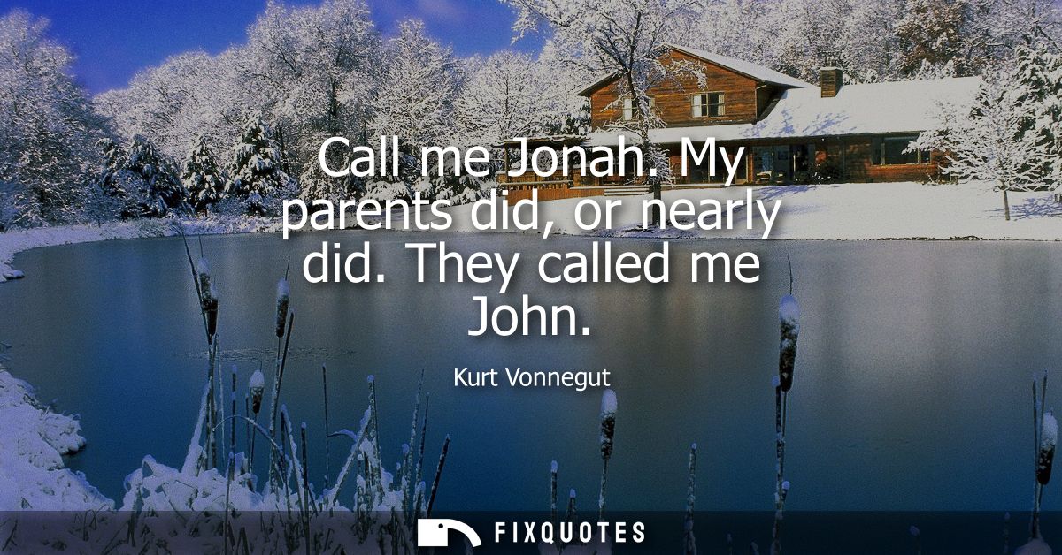 Call me Jonah. My parents did, or nearly did. They called me John
