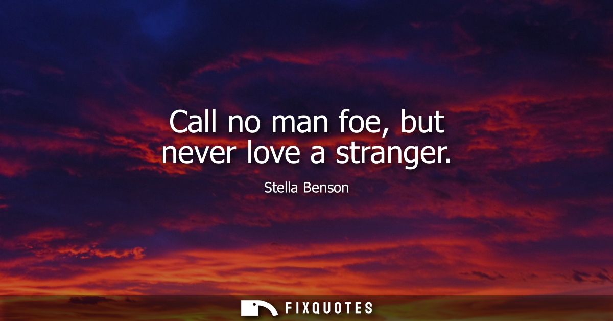 Call no man foe, but never love a stranger