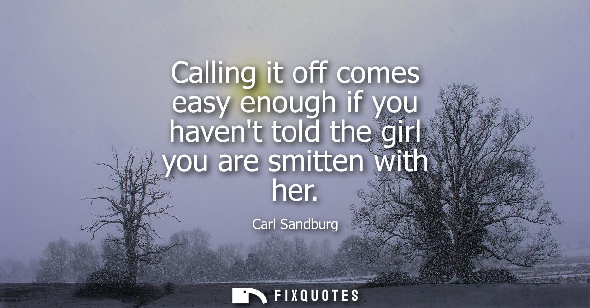 Calling it off comes easy enough if you havent told the girl you are smitten with her