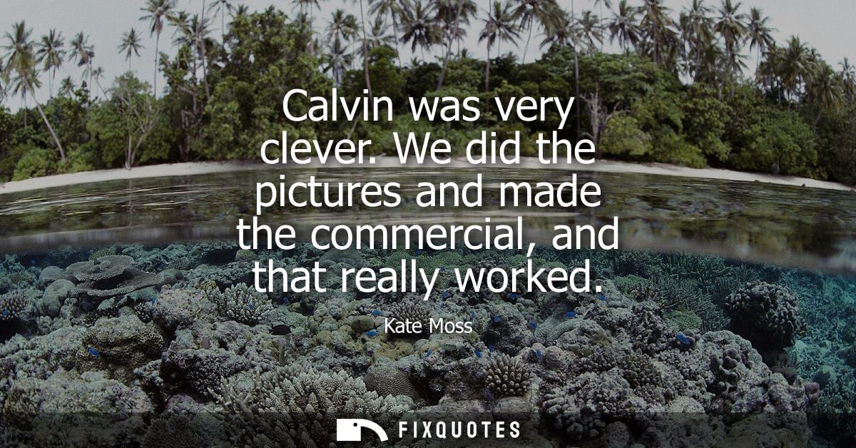 Calvin was very clever. We did the pictures and made the commercial, and that really worked