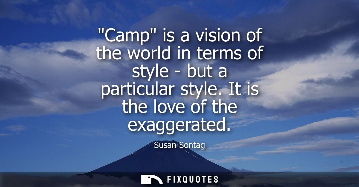 Camp is a vision of the world in terms of style - but a particular style. It is the love of the exaggerated