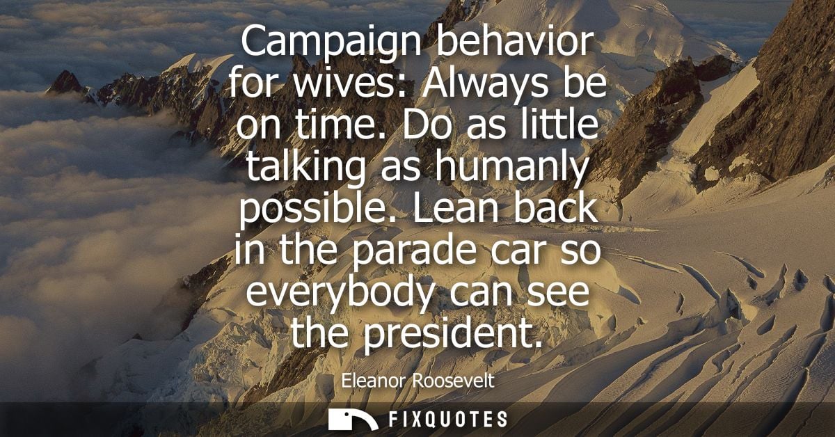 Campaign behavior for wives: Always be on time. Do as little talking as humanly possible. Lean back in the parade car so