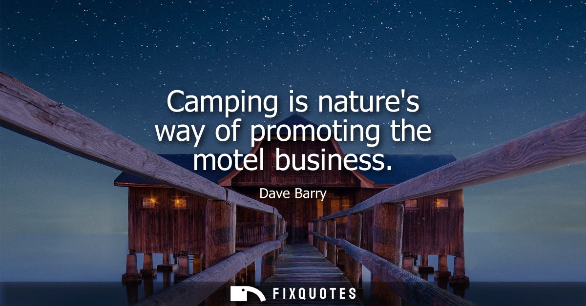 Camping is natures way of promoting the motel business