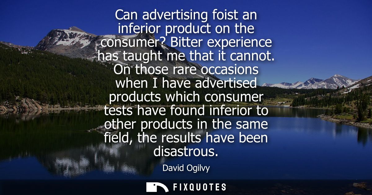 Can advertising foist an inferior product on the consumer? Bitter experience has taught me that it cannot.