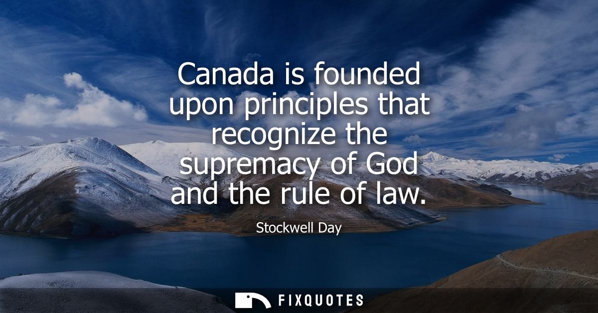 Canada is founded upon principles that recognize the supremacy of God and the rule of law