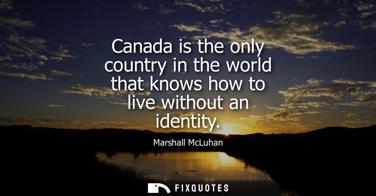 Canada is the only country in the world that knows how to live without an identity