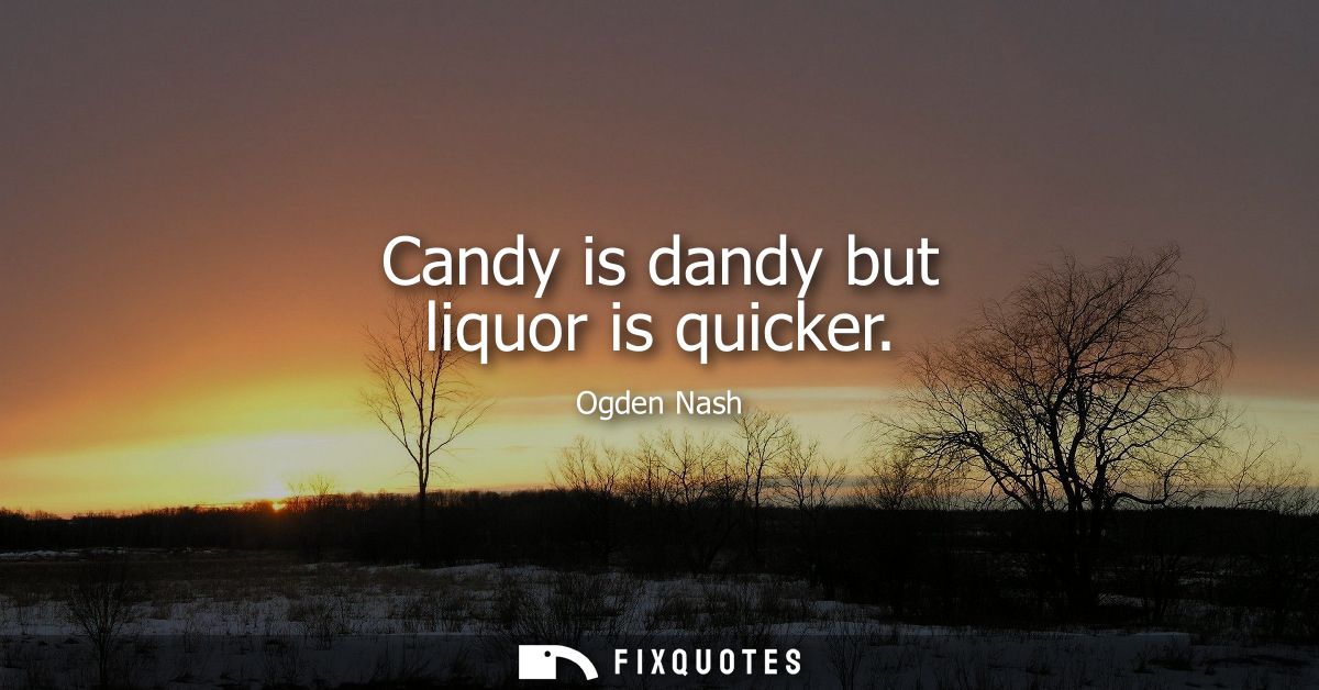 Candy is dandy but liquor is quicker