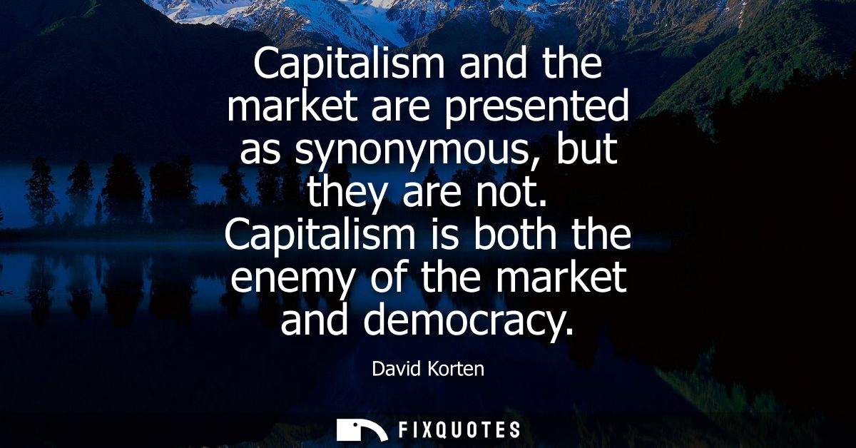 Capitalism and the market are presented as synonymous, but they are not. Capitalism is both the enemy of the market and 