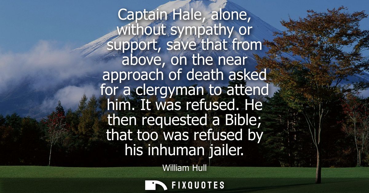 Captain Hale, alone, without sympathy or support, save that from above, on the near approach of death asked for a clergy