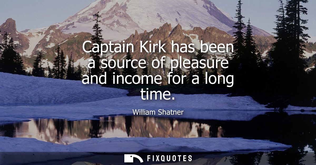 Captain Kirk has been a source of pleasure and income for a long time