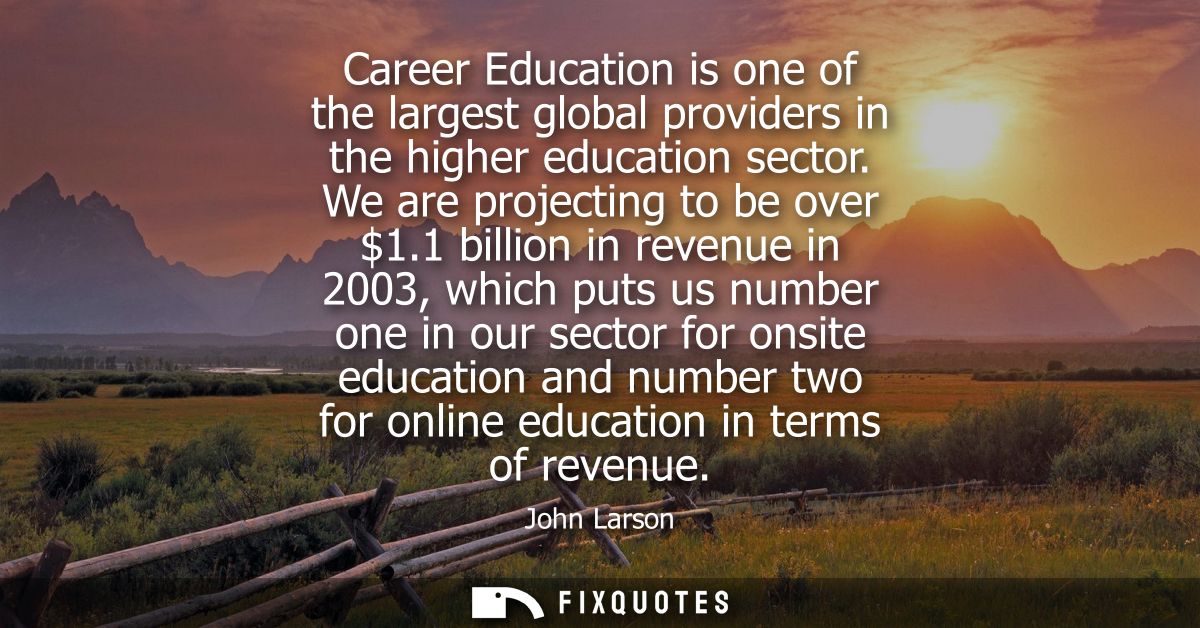 Career Education is one of the largest global providers in the higher education sector. We are projecting to be over 1.1