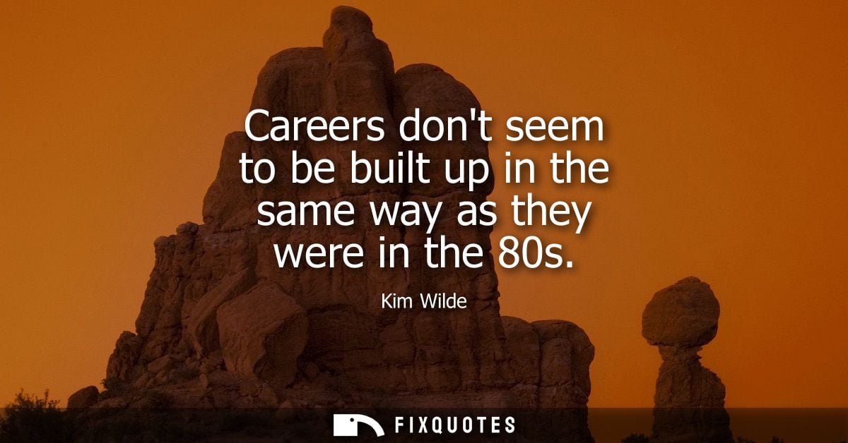 Careers dont seem to be built up in the same way as they were in the 80s