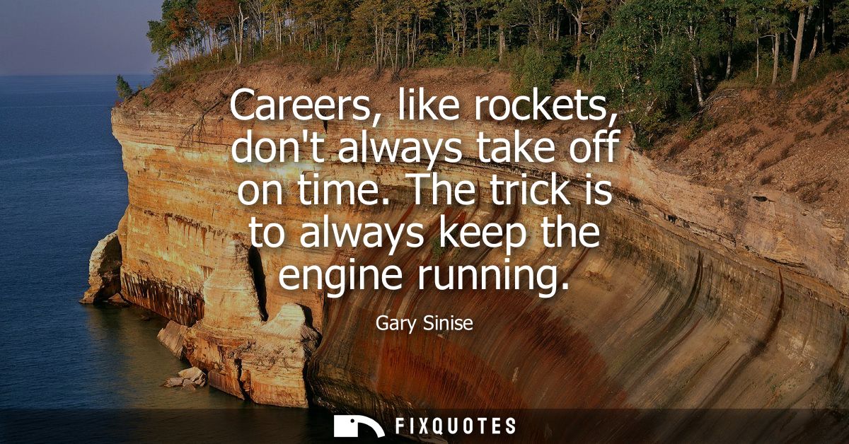 Careers, like rockets, dont always take off on time. The trick is to always keep the engine running