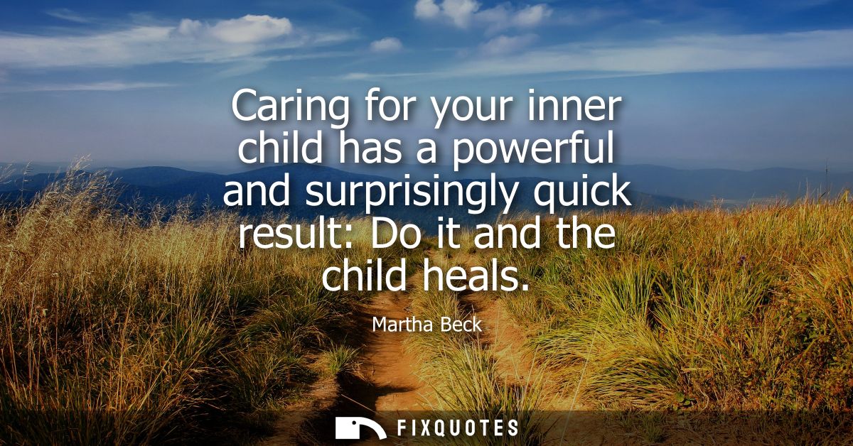 Caring for your inner child has a powerful and surprisingly quick result: Do it and the child heals
