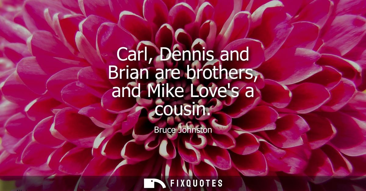 Carl, Dennis and Brian are brothers, and Mike Loves a cousin