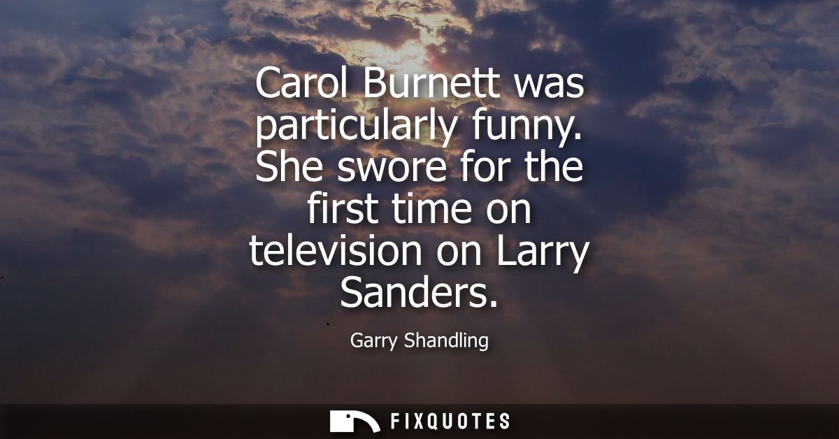 Carol Burnett was particularly funny. She swore for the first time on television on Larry Sanders