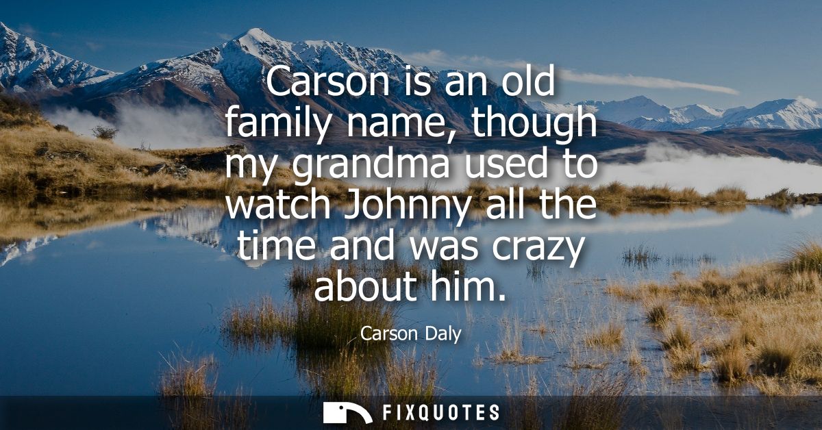Carson is an old family name, though my grandma used to watch Johnny all the time and was crazy about him