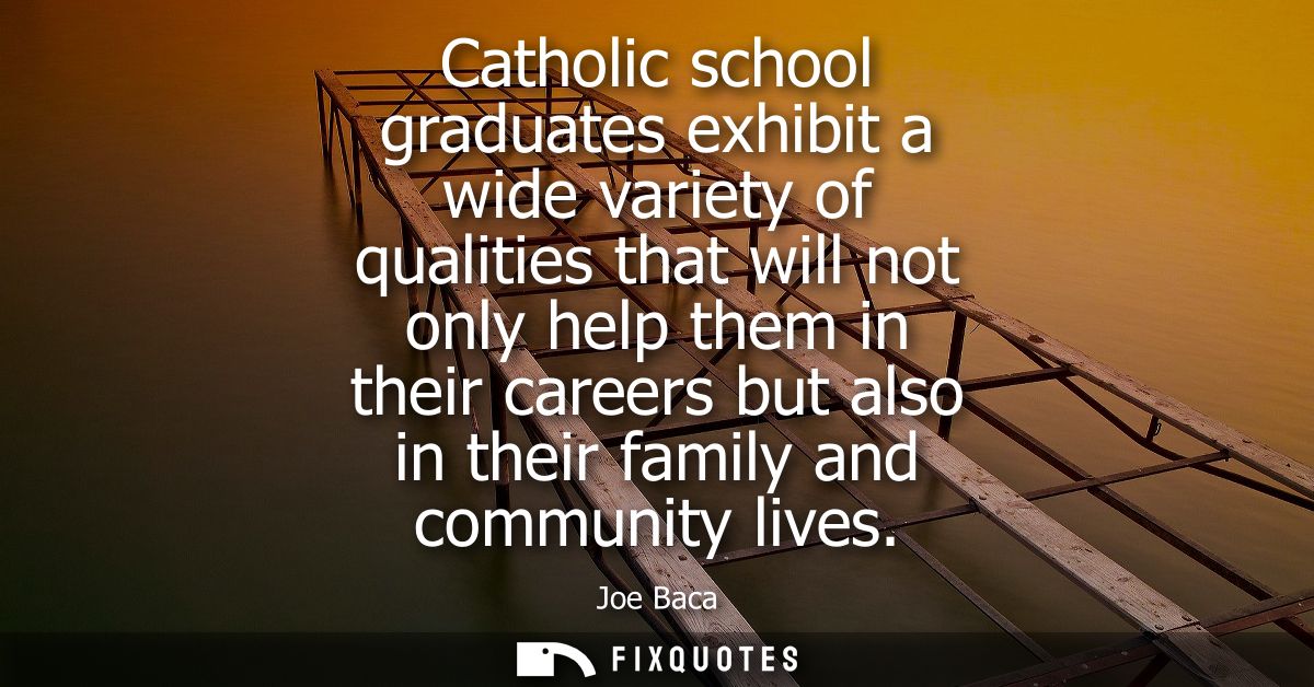 Catholic school graduates exhibit a wide variety of qualities that will not only help them in their careers but also in 