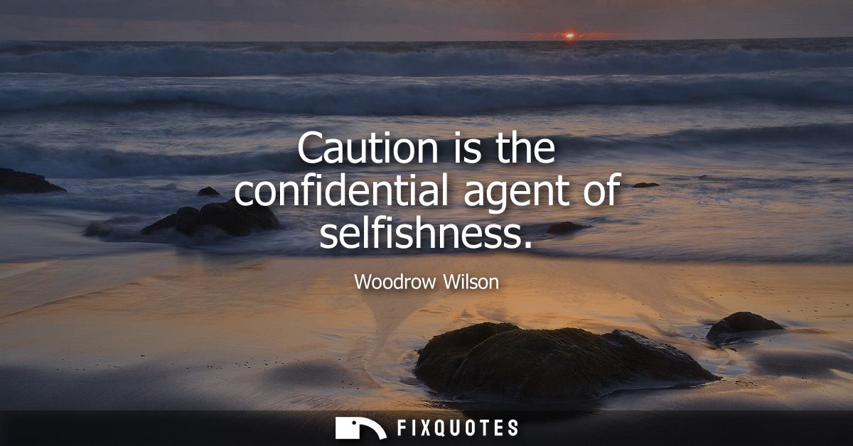 Caution is the confidential agent of selfishness