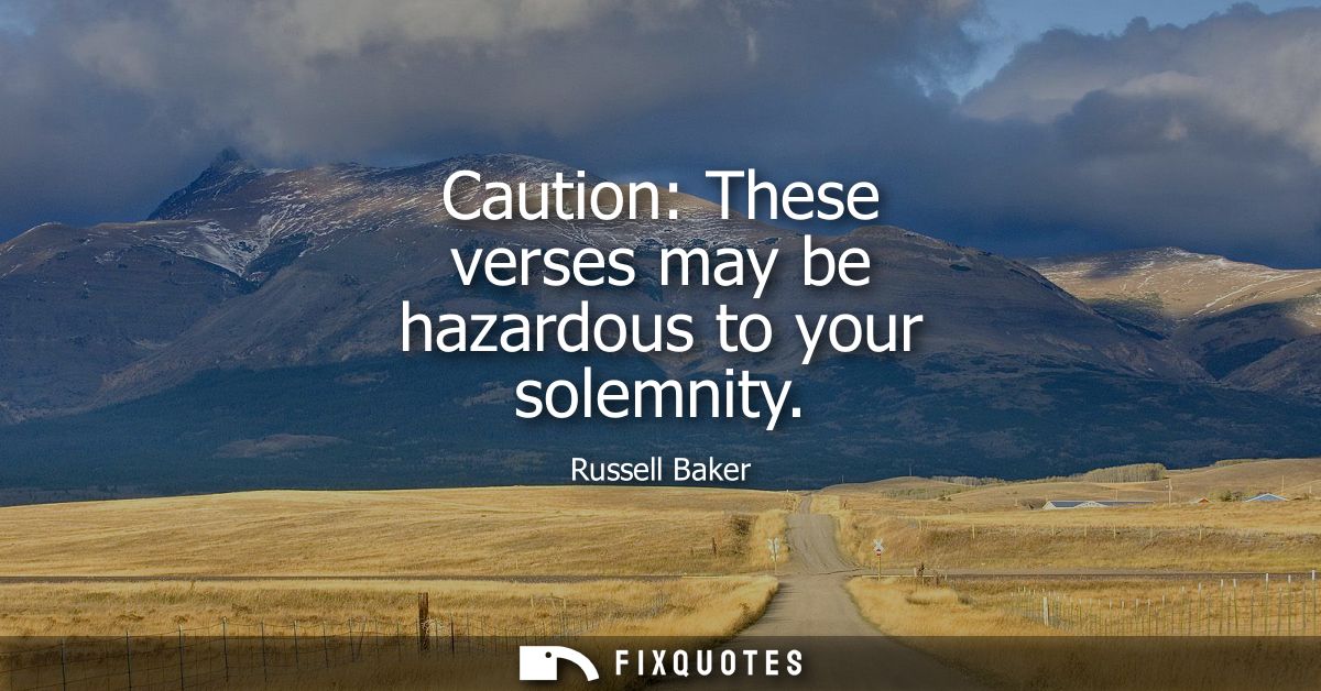 Caution: These verses may be hazardous to your solemnity