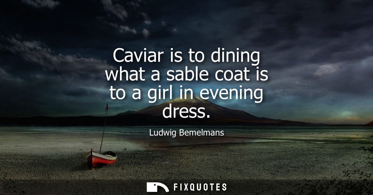 Caviar is to dining what a sable coat is to a girl in evening dress
