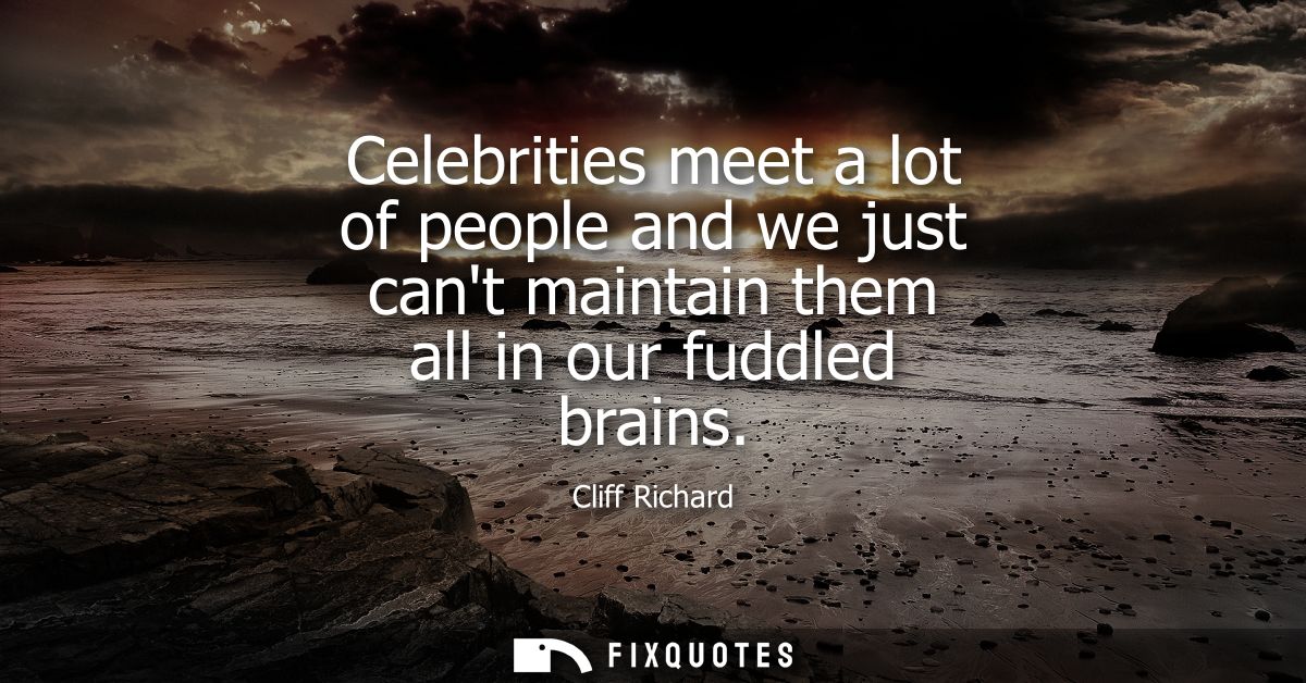 Celebrities meet a lot of people and we just cant maintain them all in our fuddled brains