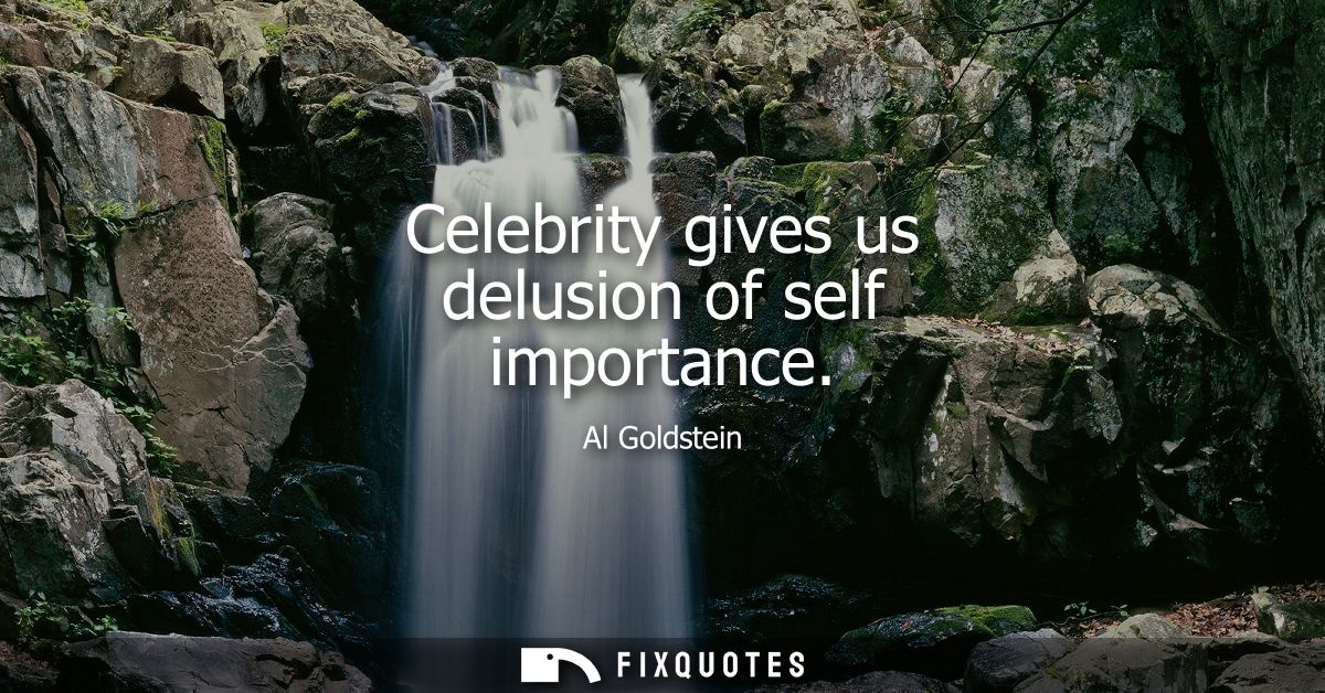 Celebrity gives us delusion of self importance