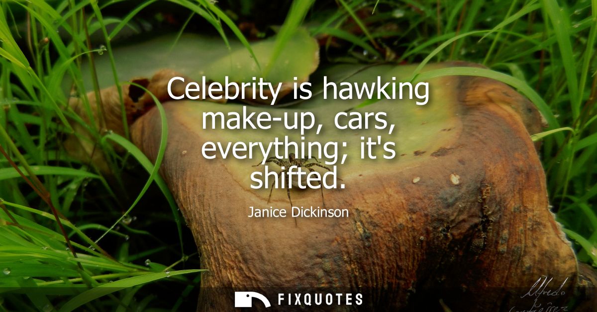 Celebrity is hawking make-up, cars, everything its shifted