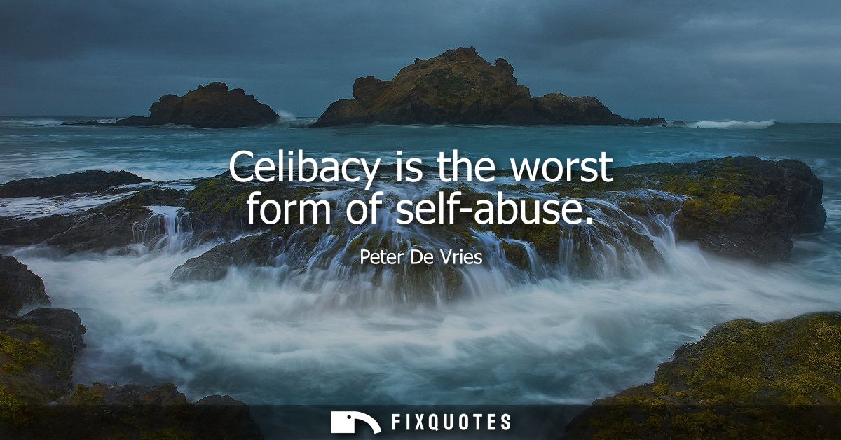 Celibacy is the worst form of self-abuse