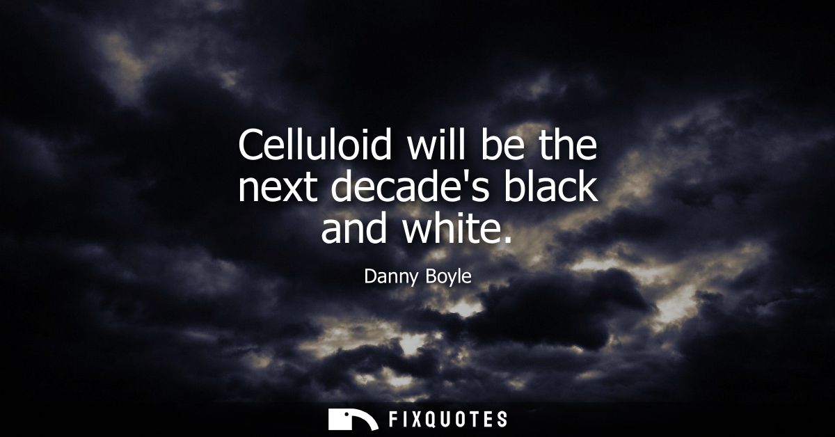 Celluloid will be the next decades black and white