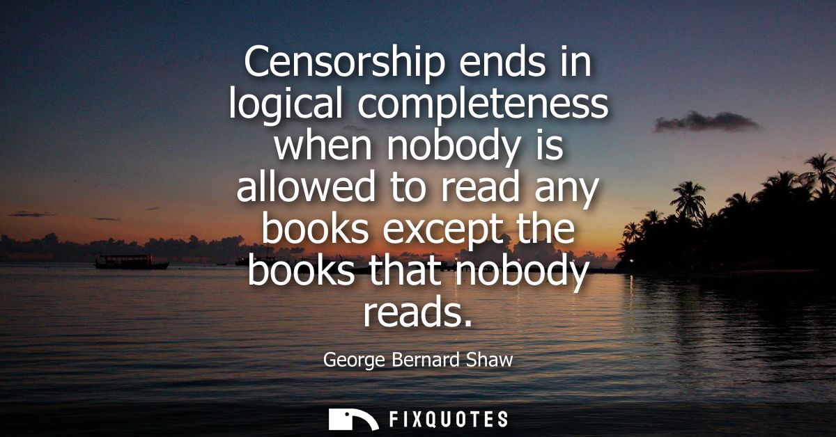 Censorship ends in logical completeness when nobody is allowed to read any books except the books that nobody reads