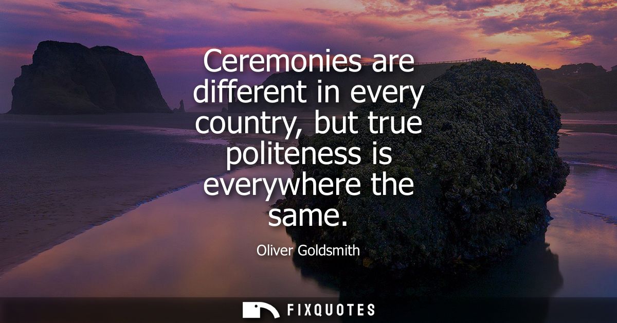 Ceremonies are different in every country, but true politeness is everywhere the same