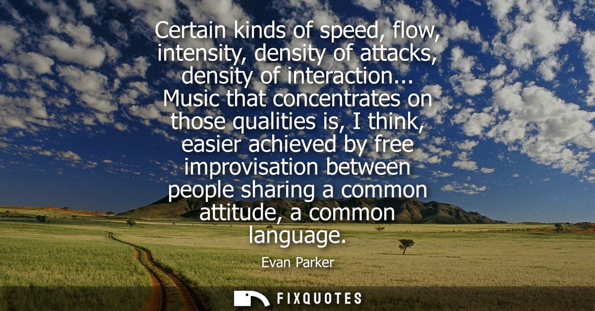 Certain kinds of speed, flow, intensity, density of attacks, density of interaction... Music that concentrates on those 