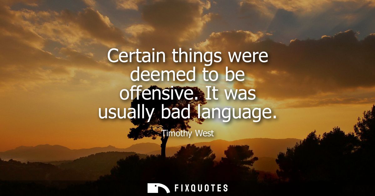 Certain things were deemed to be offensive. It was usually bad language